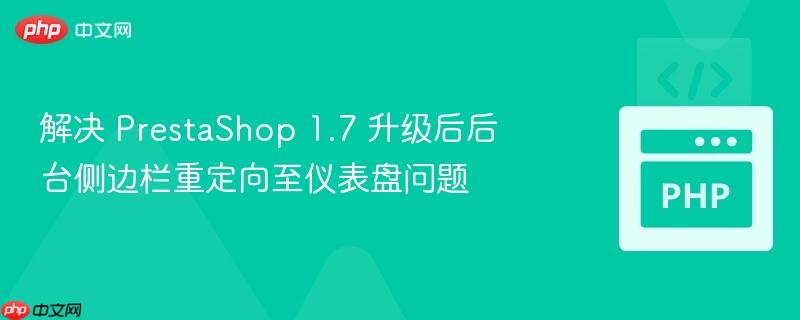 解决 PrestaShop 1.7 升级后后台侧边栏重定向至仪表盘问题