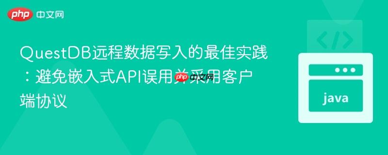 QuestDB远程数据写入的最佳实践：避免嵌入式API误用并采用客户端协议