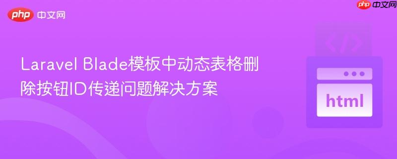 Laravel Blade模板中动态表格删除按钮ID传递问题解决方案