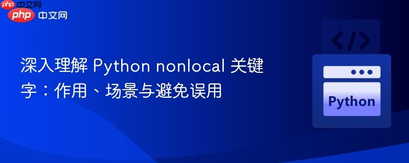 深入理解 Python nonlocal 关键字：作用、场景与避免误用