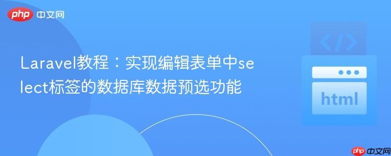 Laravel教程：实现编辑表单中select标签的数据库数据预选功能