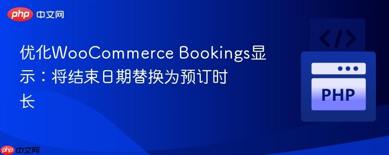 优化WooCommerce Bookings显示：将结束日期替换为预订时长
