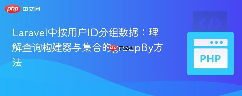 Laravel中按用户ID分组数据：理解查询构建器与集合的groupBy方法