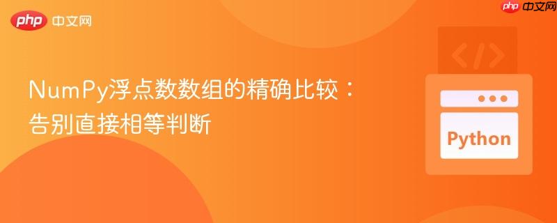 NumPy浮点数数组的精确比较：告别直接相等判断