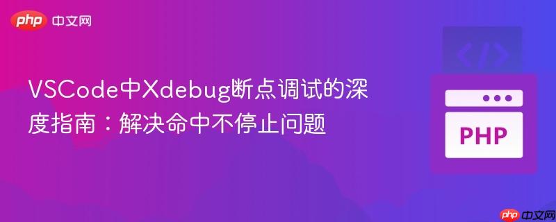 VSCode中Xdebug断点调试的深度指南：解决命中不停止问题