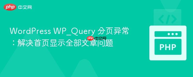 WordPress WP_Query 分页异常：解决首页显示全部文章问题