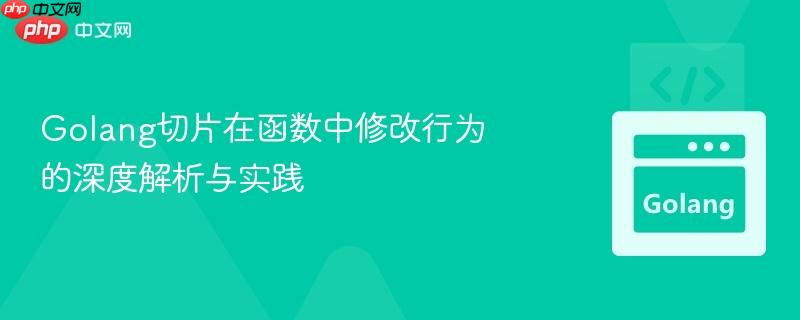 Golang切片在函数中修改行为的深度解析与实践