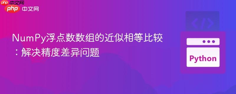 NumPy浮点数数组的近似相等比较：解决精度差异问题