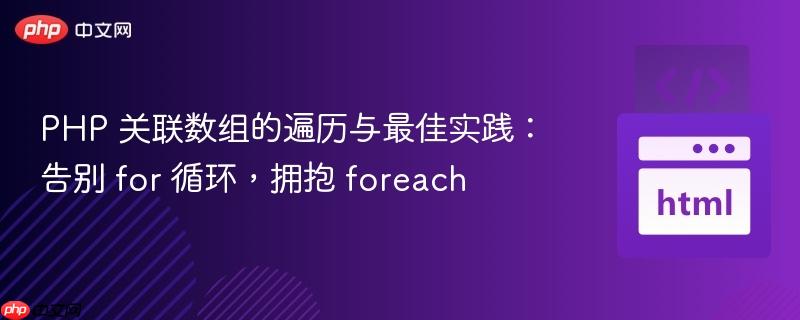 PHP 关联数组的遍历与最佳实践：告别 for 循环，拥抱 foreach