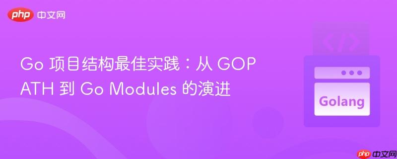 Go 项目结构最佳实践：从 GOPATH 到 Go Modules 的演进