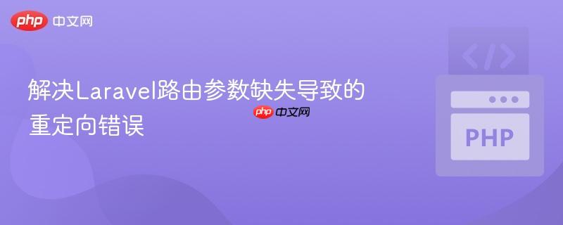 解决laravel路由参数缺失导致的重定向错误