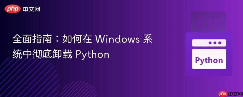 全面指南：如何在 Windows 系统中彻底卸载 Python