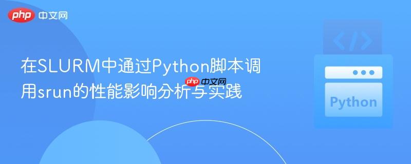 在SLURM中通过Python脚本调用srun的性能影响分析与实践