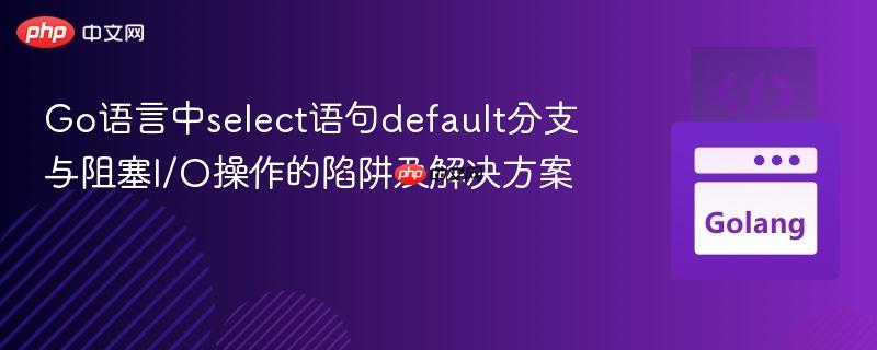 Go语言中select语句default分支与阻塞I/O操作的陷阱及解决方案