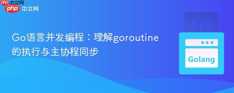 Go语言并发编程：理解goroutine的执行与主协程同步