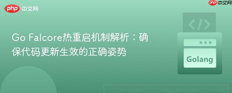 Go Falcore热重启机制解析：确保代码更新生效的正确姿势