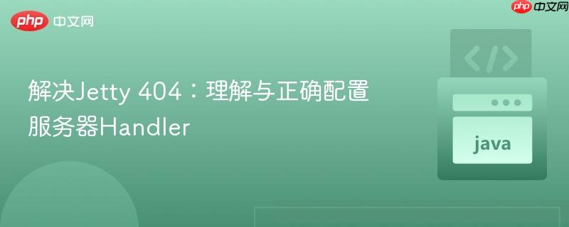解决Jetty 404：理解与正确配置服务器Handler