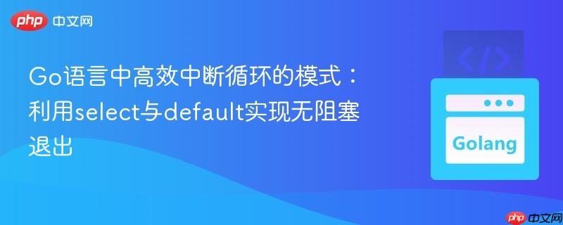 Go语言中高效中断循环的模式：利用select与default实现无阻塞退出