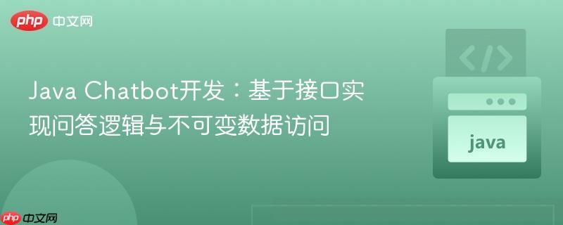 Java Chatbot开发：基于接口实现问答逻辑与不可变数据访问