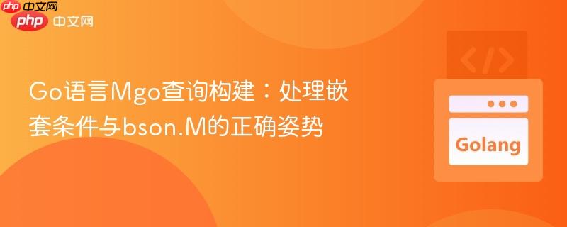 Go语言Mgo查询构建：处理嵌套条件与bson.M的正确姿势