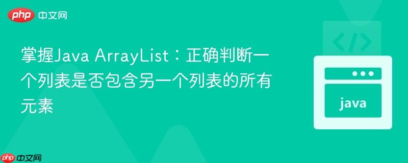掌握Java ArrayList：正确判断一个列表是否包含另一个列表的所有元素