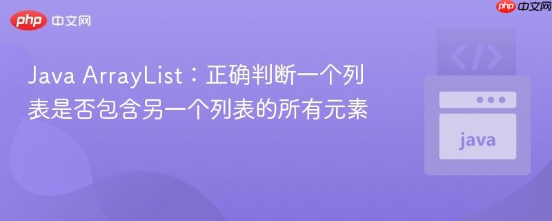 Java ArrayList：正确判断一个列表是否包含另一个列表的所有元素