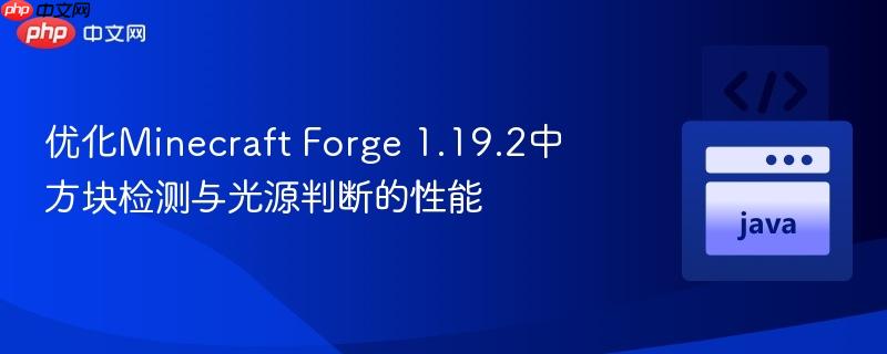 优化Minecraft Forge 1.19.2中方块检测与光源判断的性能