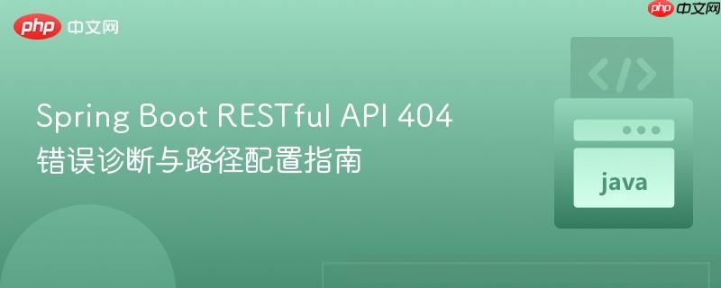 Spring Boot RESTful API 404 错误诊断与路径配置指南