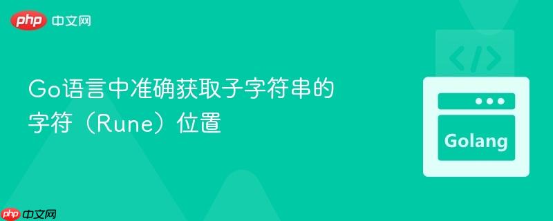 Go语言中准确获取子字符串的字符（Rune）位置