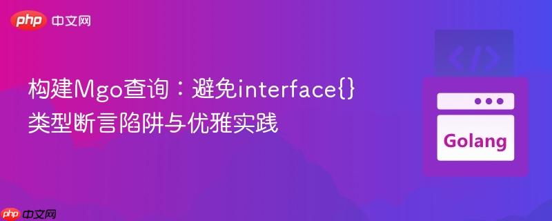 构建Mgo查询：避免interface{}类型断言陷阱与优雅实践