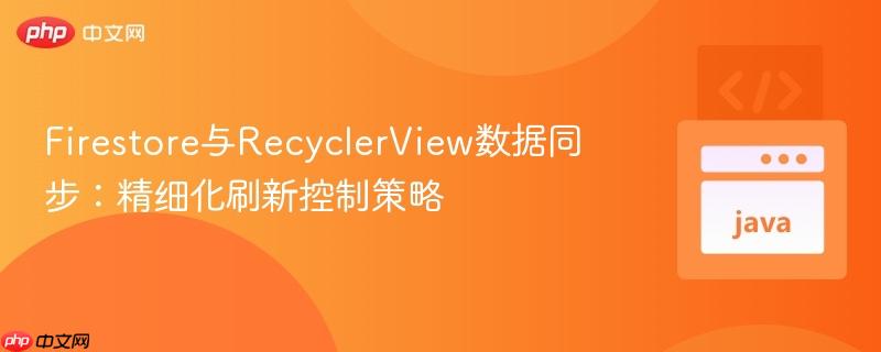 Firestore与RecyclerView数据同步：精细化刷新控制策略