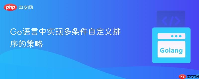 Go语言中实现多条件自定义排序的策略