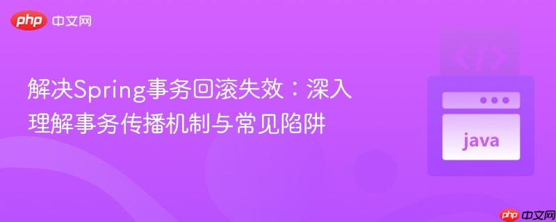 解决Spring事务回滚失效：深入理解事务传播机制与常见陷阱