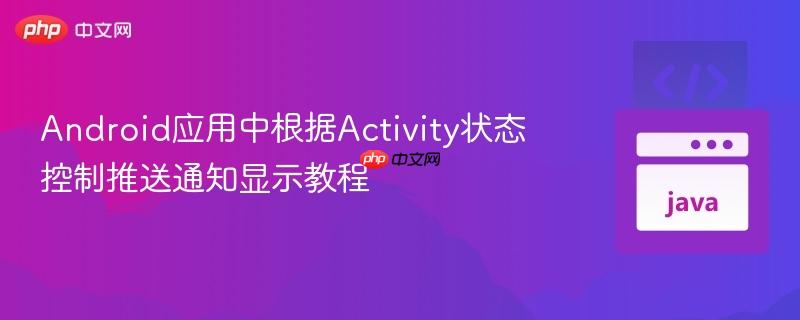 Android应用中根据Activity状态控制推送通知显示教程