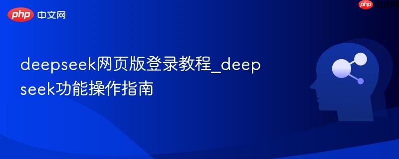 deepseek网页版登录教程_deepseek功能操作指南