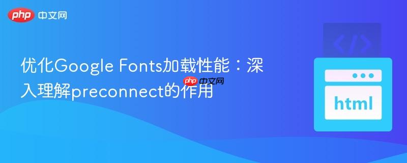 优化Google Fonts加载性能：深入理解preconnect的作用