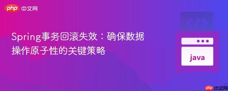 Spring事务回滚失效：确保数据操作原子性的关键策略