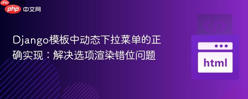 Django模板中动态下拉菜单的正确实现：解决选项渲染错位问题