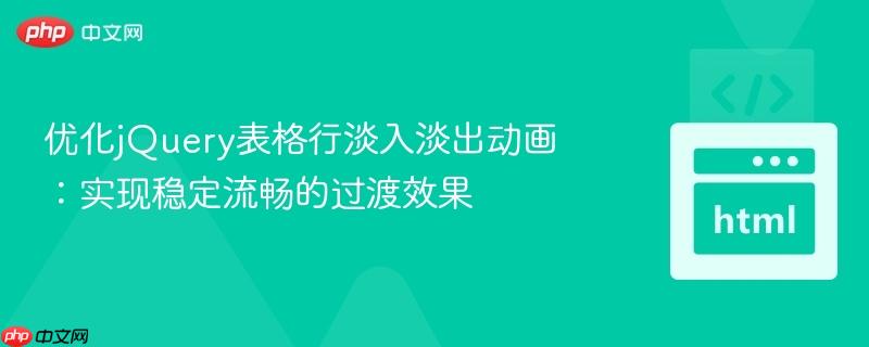 优化jQuery表格行淡入淡出动画：实现稳定流畅的过渡效果