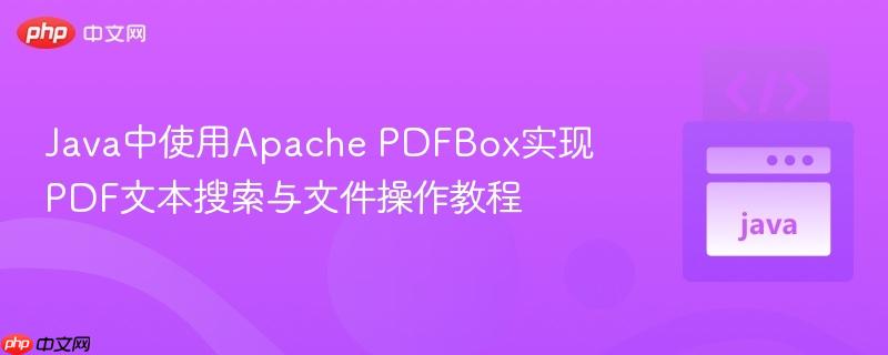 Java中使用Apache PDFBox实现PDF文本搜索与文件操作教程