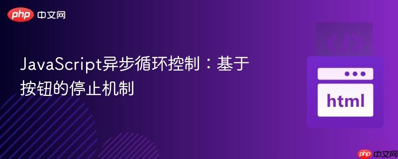 JavaScript异步循环控制：基于按钮的停止机制