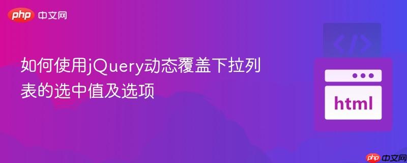 如何使用jQuery动态覆盖下拉列表的选中值及选项