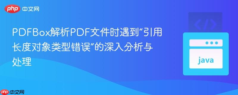 PDFBox解析PDF文件时遇到“引用长度对象类型错误”的深入分析与处理