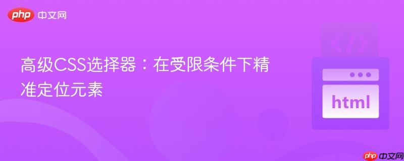 高级CSS选择器：在受限条件下精准定位元素