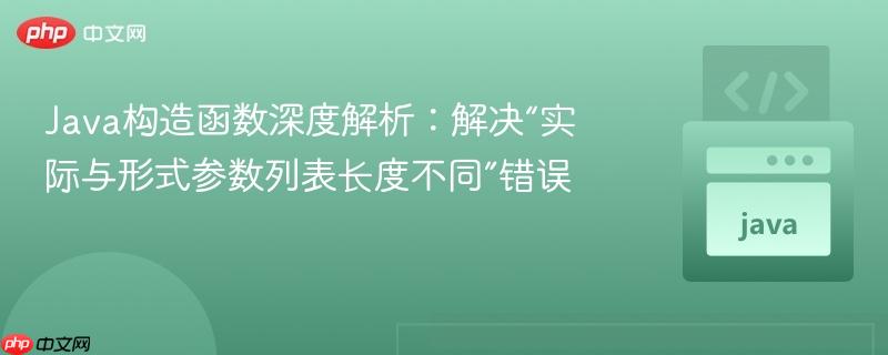 Java构造函数深度解析：解决“实际与形式参数列表长度不同”错误