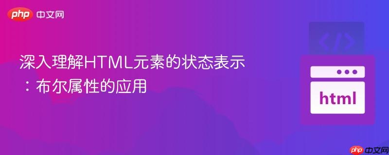 深入理解HTML元素的状态表示：布尔属性的应用