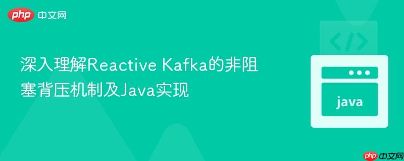 深入理解Reactive Kafka的非阻塞背压机制及Java实现