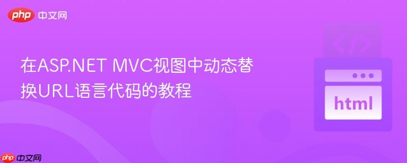 在ASP.NET MVC视图中动态替换URL语言代码的教程