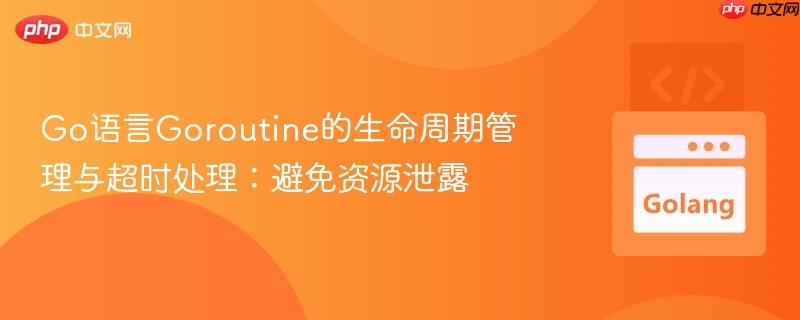 Go语言Goroutine的生命周期管理与超时处理：避免资源泄露