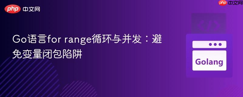 Go语言for range循环与并发：避免变量闭包陷阱
